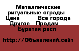 Металлические ритуальные ограды › Цена ­ 840 - Все города Другое » Продам   . Бурятия респ.